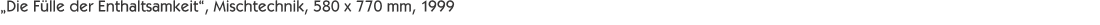 „Die Fülle der Enthaltsamkeit“, Mischtechnik, 580 x 770 mm, 199